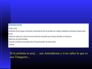 Si la arritmia te acoj … usa Amiodarona y si no sabes lo que es
usa Trangorex...
 