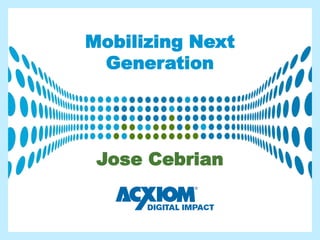Mobilizing Next
                                            Generation




                                                  Jose Cebrian


© 2012 Acxiom Corporation. All Rights Reserved.
 