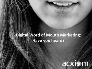 Digital 
Word 
of 
Mouth 
Marke2ng: 
Have 
you 
heard? 
 