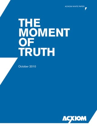 UNPROOFED DRAFT
THE
MOMENT
OF
TRUTH
October 2010
ACXIOM WHITE PAPER
 