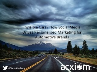Invisible 
Cars? 
How 
Social 
Media 
Drives 
Personalised 
Marke8ng 
for 
Automo8ve 
Brands 
#Disrup(veData 
 