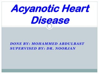 DONE BY: MOHAMMED ABDULBAST
SUPERVISED BY: DR. NOORJAN
Acyanotic Heart
Disease
 