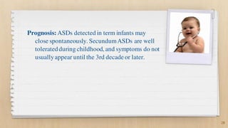 Prognosis: ASDs detected in term infants may
close spontaneously. SecundumASDs are well
toleratedduring childhood, and sym...