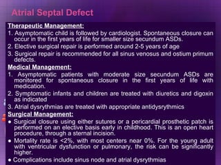 Atrial Septal Defect <ul><li>Therapeutic Management: </li></ul><ul><li>1. Asymptomatic child is followed by cardiologist. ...