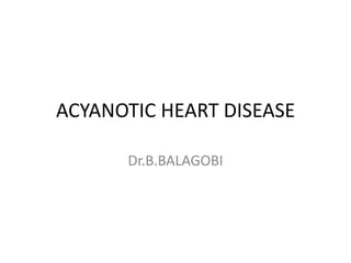 ACYANOTIC HEART DISEASE

      Dr.B.BALAGOBI
 