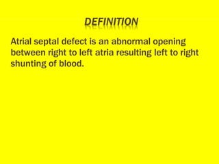 Atrial septal defect is an abnormal opening
between right to left atria resulting left to right
shunting of blood.
 