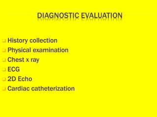 ❑ History collection
❑ Physical examination
❑ Chest x ray
❑ ECG
❑ 2D Echo
❑ Cardiac catheterization
 