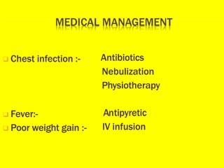❑ Chest infection :- Antibiotics
Nebulization
Physiotherapy
❑ Fever:-
❑ Poor weight gain :-
Antipyretic
IV infusion
 