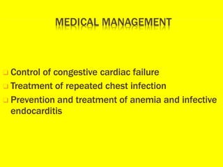 ❑ Control of congestive cardiac failure
❑ Treatment of repeated chest infection
❑ Prevention and treatment of anemia and infective
endocarditis
 