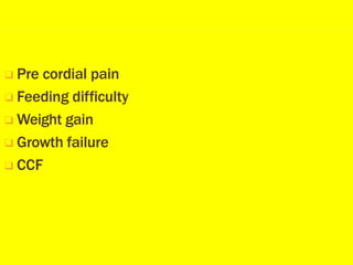 ❑ Pre cordial pain
❑ Feeding difficulty
❑ Weight gain
❑ Growth failure
❑ CCF
 