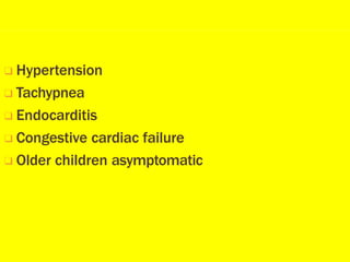 ❑ Hypertension
❑ Tachypnea
❑ Endocarditis
❑ Congestive cardiac failure
❑ Older children asymptomatic
 