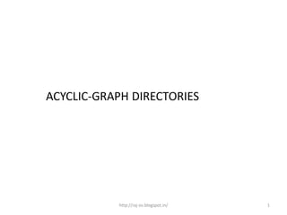 ACYCLIC-GRAPH DIRECTORIES




           http://raj-os.blogspot.in/   1
 