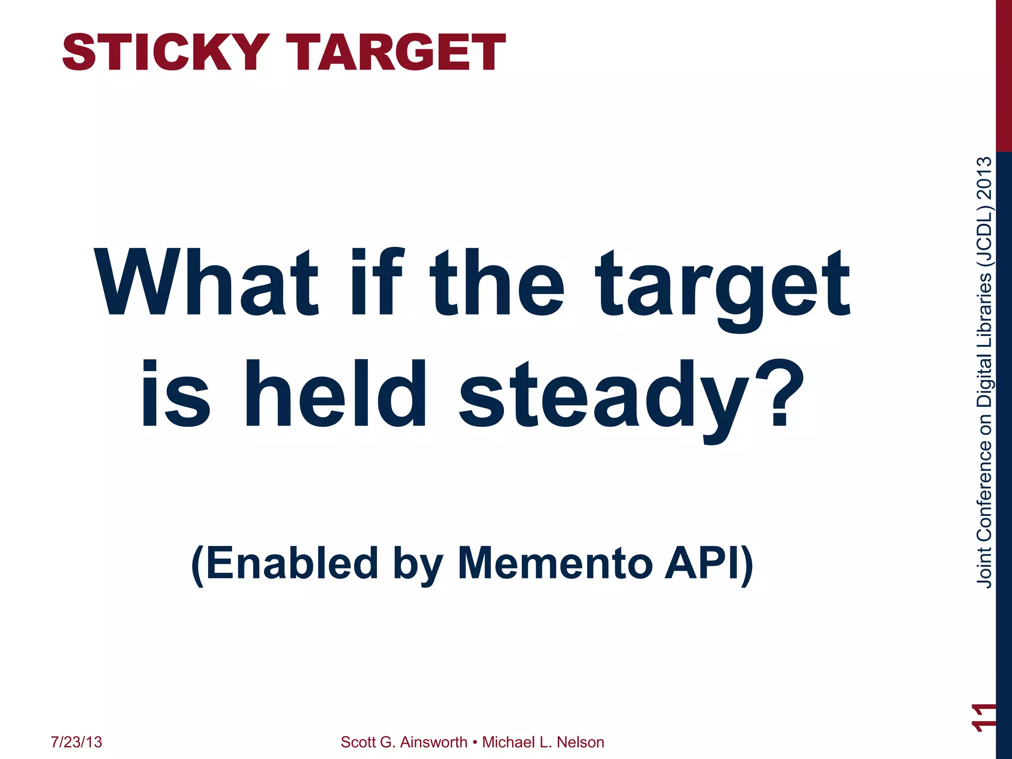 JointConferenceonDigitalLibraries(JCDL)2013
STICKY TARGET
What if the target
is held steady?
(Enabled by Memento API)
7/23/13 Scott G. Ainsworth • Michael L. Nelson
11
 