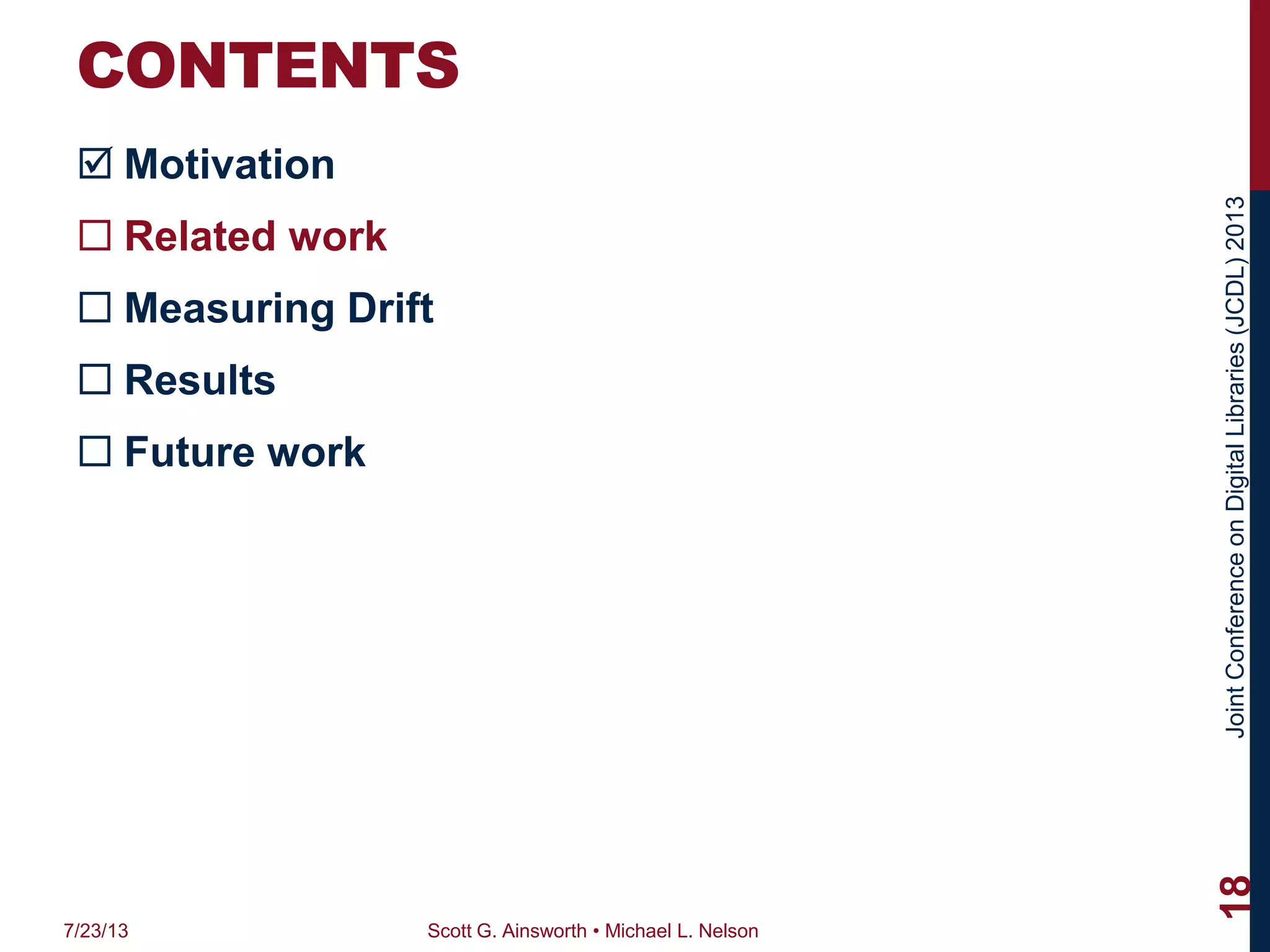 JointConferenceonDigitalLibraries(JCDL)2013
CONTENTS
 Motivation
 Related work
 Measuring Drift
 Results
 Future work
7/23/13 Scott G. Ainsworth • Michael L. Nelson
18
 
