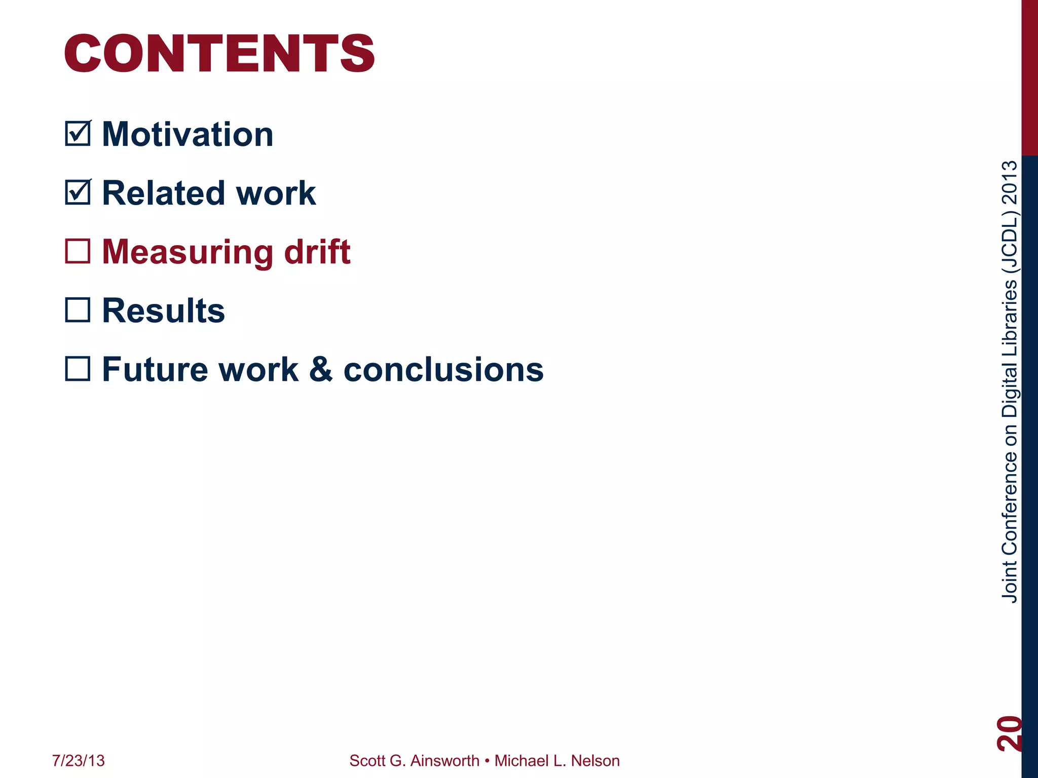 JointConferenceonDigitalLibraries(JCDL)2013
CONTENTS
 Motivation
 Related work
 Measuring drift
 Results
 Future work & conclusions
7/23/13 Scott G. Ainsworth • Michael L. Nelson
20
 