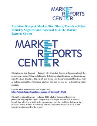 Acylation Reagent Market Size, Share, Trends -Global
Industry Segment and Forecast to 2016: Market
Reports Center
Global Acylation Reagent Industry 2016 Market Research Report analysed the
current state in the China including the definitions, classifications, applications and
industry chain structure. The report also focuses on the development trends as well
as history, competitive landscape analysis, and key regions etc. in the international
markets.
Get the Best discount on This Report @:
https://marketreportscenter.com/request-discount/400651
Global Acylation Reagent Industry 2016 Market Research Report is a
professionally prepared report comprising of in-depth information as well as
knowledge which is helpful to the new entrants and the established players. Key
statistics on the state of the industry and the complete demand analysis of the
industry is showcased in the report.
 