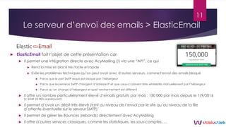 Le serveur d’envoi des emails > ElasticEmail
 ElasticEmail fait l’objet de cette présentation car
 Il permet une intégra...
