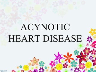 ACYNOTIC
HEART DISEASE
 