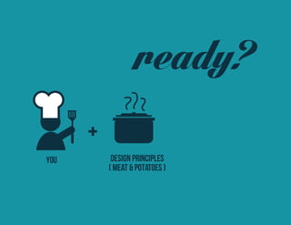 YOU DESIGN PRINCIPLES 
( meat & potatoes ) 
ready?  