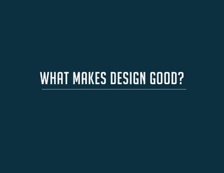 WHAT MAKES DESIGN GOOD?  