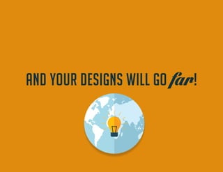AND YOUR DESIGNS WILL GO far!  