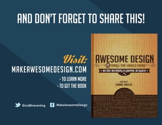 Visit: 
MAKEAWESOMEDESIGN.COM 
and don’t forget to share this! 
- to learn more 
- to get the book 
@cre8tiveventing /MakeAwesomeDesign 
