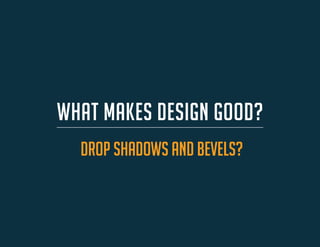WHAT MAKES DESIGN GOOD? 
drop shadows and bevels?  