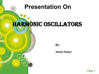 Presentation On

Harmonic Oscillators


            By:-

            Vishal Thakur




                            Page 1
 