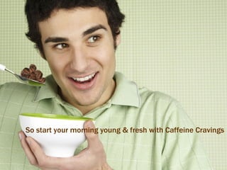 So start your morning young & fresh with Caffeine Cravings 