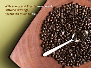 With Young and Fresh’s  new cereal,   Caffeine Cravings ,  it’s not too much to  ask. 