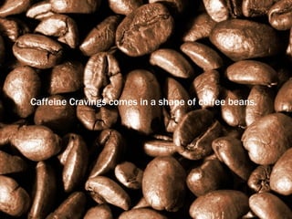 Caffeine Cravings comes in a shape of coffee beans. 