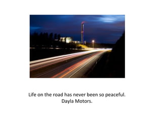Life on the road has never been so peaceful. Dayla Motors. 