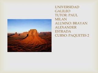 UNIVERSIDAD
GALILEO
TUTOR: PAUL
MILAN
ALUMNO: BRAYAN
ALEXANDER
ESTRADA
CURSO: PAQUETES 2
 