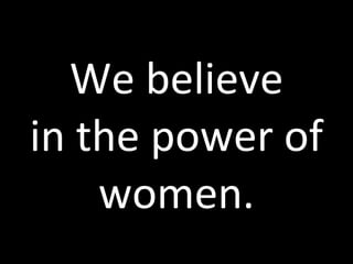 We believe in the power of women. 