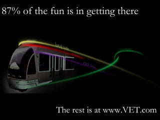 The rest is at www.VET.com 87% of the fun is in getting there  