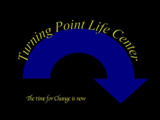 Turning Point Life Center The time for Change is now 