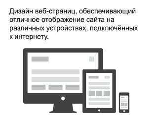 Дизайн веб-страниц, обеспечивающий
отличное отображение сайта на
различных устройствах, подключѐнных
к интернету.

 