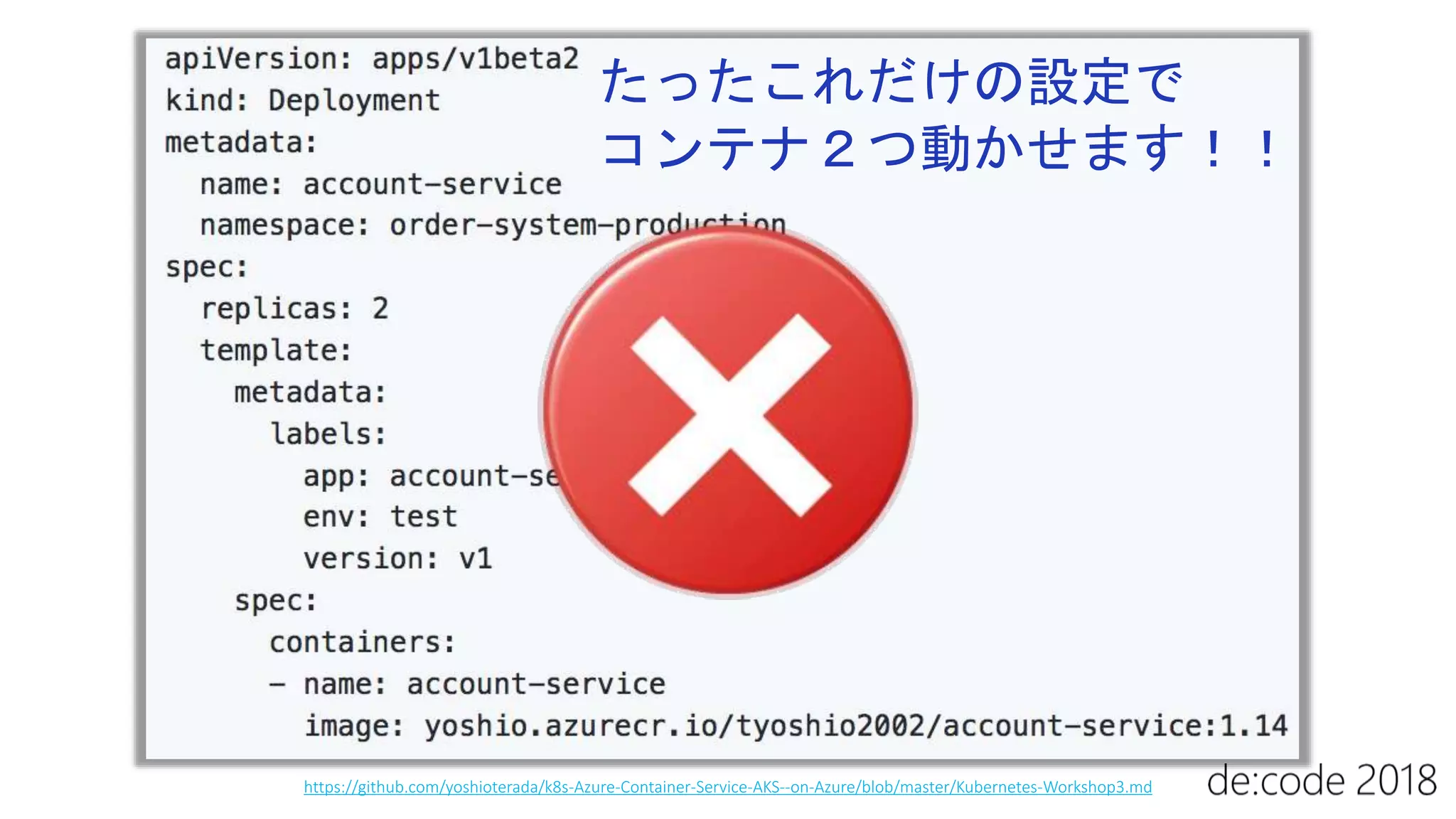 たったこれだけの設定で
コンテナ２つ動かせます！！
https://github.com/yoshioterada/k8s-Azure-Container-Service-AKS--on-Azure/blob/master/Kubernetes-Workshop3.md
 