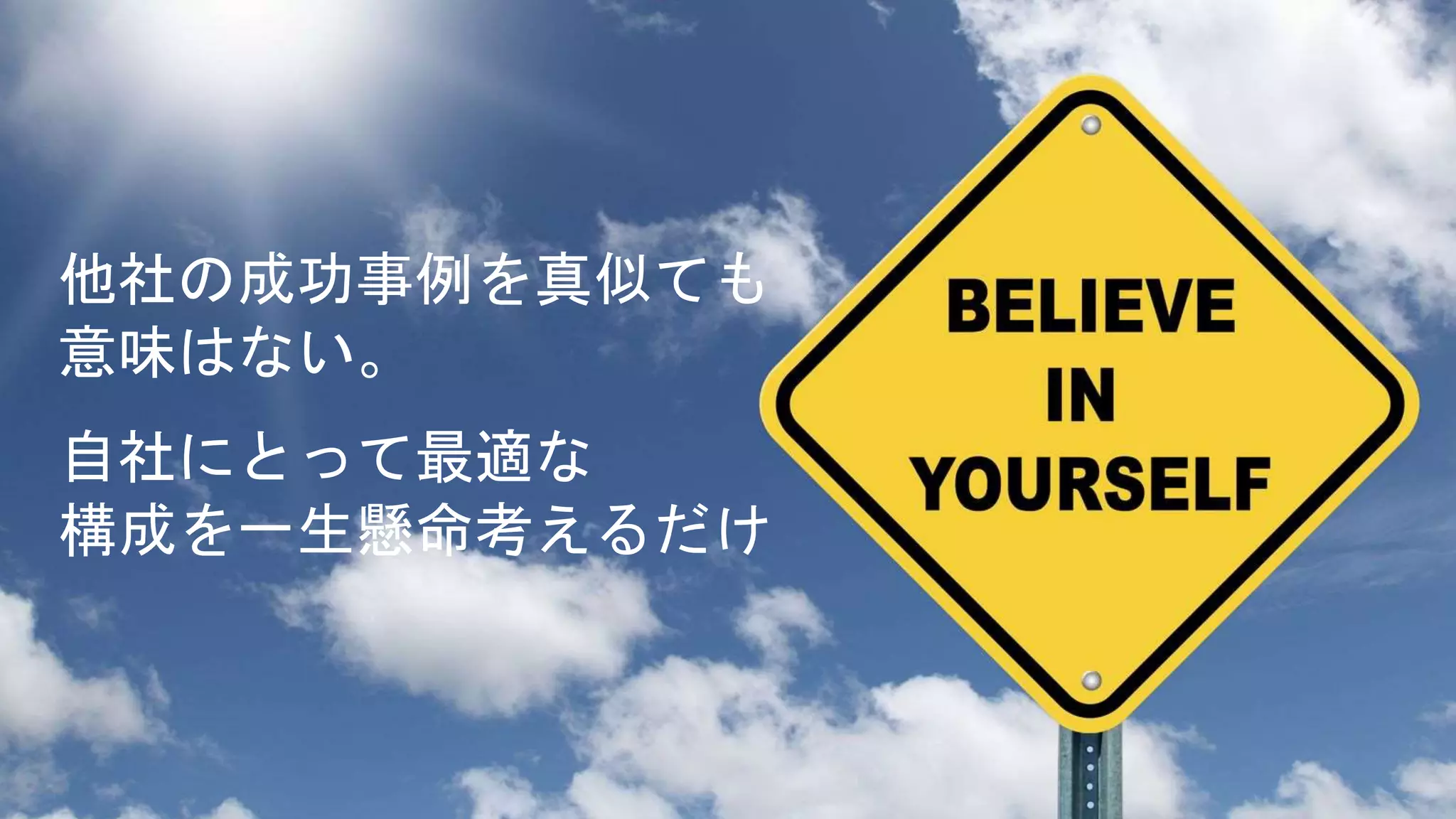 他社の成功事例を真似ても
意味はない。
自社にとって最適な
構成を一生懸命考えるだけ
 
