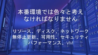 Azure Stack: an extension of Azure
At the edge and
disconnected
Cloud application
model on-premises
Meet every regulatory
requirement
本番環境では色々と考え
なければなりません
リソース、ディスク、ネットワーク
無停止更新、可用性、セキュリティ
パフォーマンス、VM
 