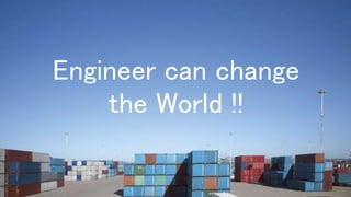 Engineer can change
the World !!
 