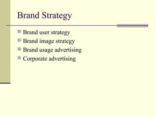 Brand Strategy
 Brand user strategy
 Brand image strategy
 Brand usage advertising
 Corporate advertising
 
