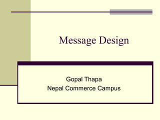 Message Design
Gopal Thapa
Nepal Commerce Campus
 