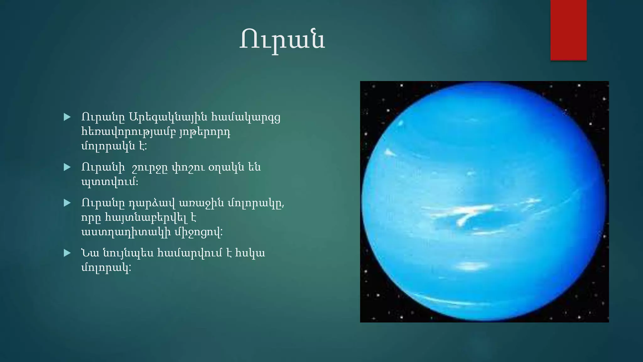 Ուրան
 Ուրանը Արեգակնային համակարգց
հեռավորությամբ յոթերորդ
մոլորակն է:
 Ուրանի շուրջը փոշու օղակն են
պտտվում։
 Ուրանը դարձավ առաջին մոլորակը,
որը հայտնաբերվել է
աստղադիտակի միջոցով:
 Նա նույնպես համարվում է հսկա
մոլորակ:
 