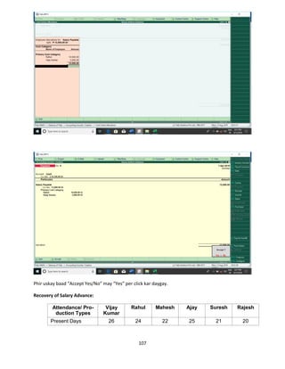 107
Phir uskay baad “Accept Yes/No” may “Yes” per click kar daygay.
Recovery of Salary Advance:
Attendance/ Pro-
duction Types
Vijay
Kumar
Rahul Mahesh Ajay Suresh Rajesh
Present Days 26 24 22 25 21 20
 