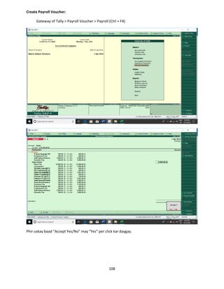 108
Create Payroll Voucher:
Gateway of Tally > Payroll Voucher > Payroll (Ctrl + F4)
Phir uskay baad “Accept Yes/No” may “Yes” per click kar daygay.
 