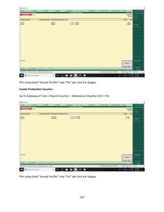 122
Phir uskay baad “Accept Yes/No” may “Yes” per click kar daygay.
Create Production Voucher :
Go To Gateway of Tally > Payroll Voucher > Attendance Voucher (Ctrl + F5)
Phir uskay baad “Accept Yes/No” may “Yes” per click kar daygay.
 