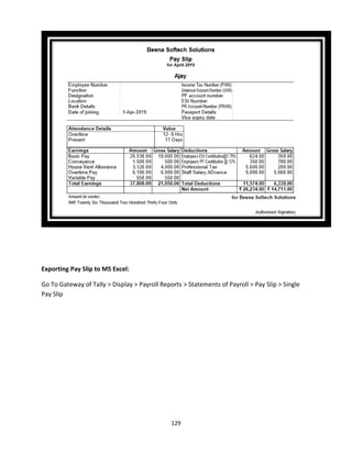 129
Exporting Pay Slip to MS Excel:
Go To Gateway of Tally > Display > Payroll Reports > Statements of Payroll > Pay Slip > Single
Pay Slip
 