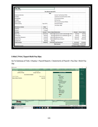 131
E-Mail / Print / Export Multi Pay Slips:
Go To Gateway of Tally > Display > Payroll Reports > Statements of Payroll > Pay Slip > Multi Pay
Slip
 