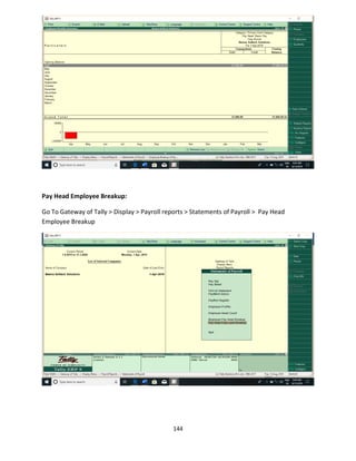 144
Pay Head Employee Breakup:
Go To Gateway of Tally > Display > Payroll reports > Statements of Payroll > Pay Head
Employee Breakup
 